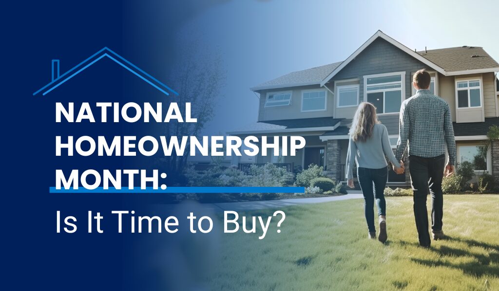 National Homeownership Month: Is It Time to Buy?